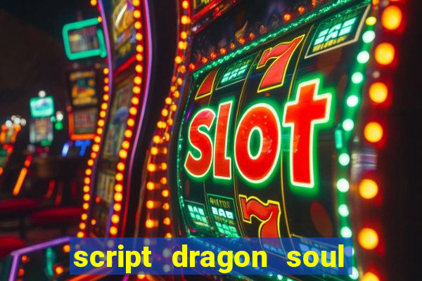 script dragon soul mobile 2024